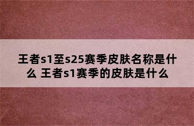 王者s1至s25赛季皮肤名称是什么 王者s1赛季的皮肤是什么